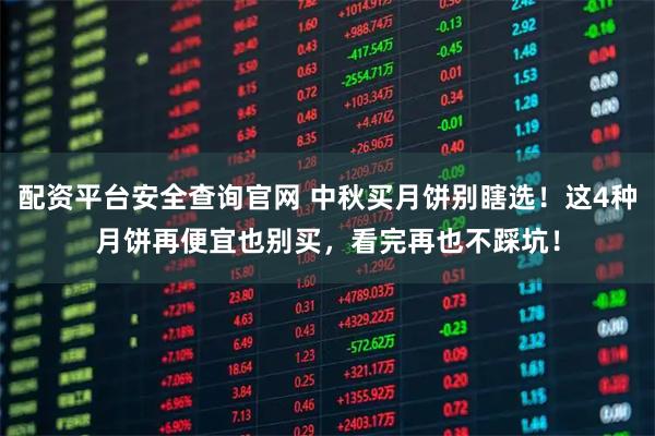配资平台安全查询官网 中秋买月饼别瞎选！这4种月饼再便宜也别买，看完再也不踩坑！