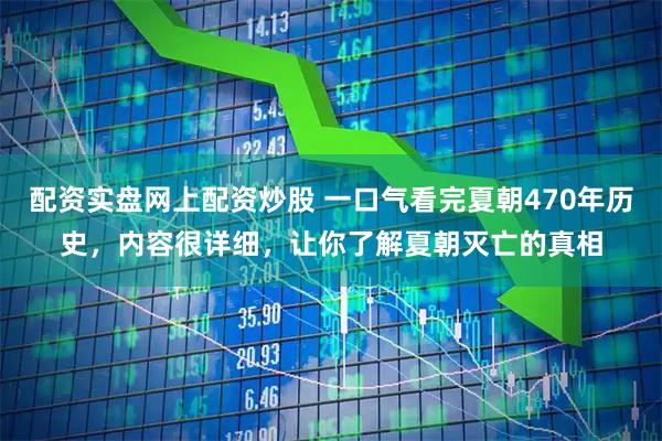 配资实盘网上配资炒股 一口气看完夏朝470年历史，内容很详细，让你了解夏朝灭亡的真相