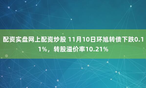 配资实盘网上配资炒股 11月10日环旭转债下跌0.11%，转股溢价率10.21%
